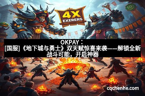 OKPAY：[国服]《地下城与勇士》双天赋惊喜来袭——解锁全新战斗可能，开启神器时代！